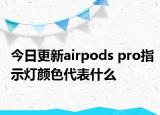 今日更新airpods pro指示燈顏色代表什么