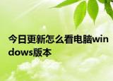 今日更新怎么看電腦windows版本