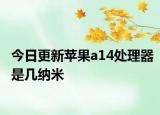 今日更新蘋(píng)果a14處理器是幾納米