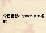 今日更新airpods pro續(xù)航