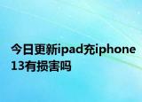 今日更新ipad充iphone13有損害嗎