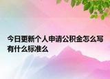 今日更新個人申請公積金怎么寫有什么標(biāo)準(zhǔn)么