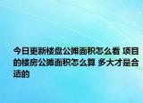 今日更新樓盤公攤面積怎么看 項(xiàng)目的樓房公攤面積怎么算 多大才是合適的