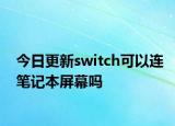 今日更新switch可以連筆記本屏幕嗎