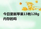 今日更新蘋(píng)果13有128g內(nèi)存的嗎