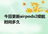 今日更新airpods2續(xù)航時間多久