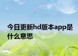 今日更新hd版本app是什么意思