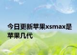 今日更新蘋果xsmax是蘋果幾代