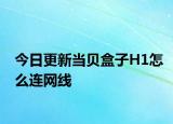 今日更新當(dāng)貝盒子H1怎么連網(wǎng)線