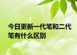 今日更新一代筆和二代筆有什么區(qū)別