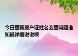 今日更新房產(chǎn)證姓名變更問題誰知道詳細說說唄