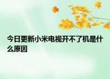 今日更新小米電視開不了機(jī)是什么原因