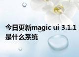 今日更新magic ui 3.1.1是什么系統(tǒng)