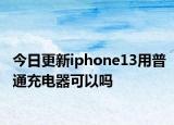 今日更新iphone13用普通充電器可以嗎