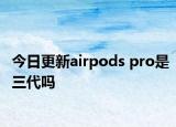 今日更新airpods pro是三代嗎