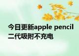 今日更新apple pencil二代吸附不充電