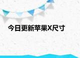 今日更新蘋(píng)果X尺寸