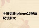 今日更新iphone13屏幕尺寸多大