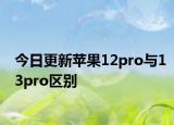 今日更新蘋果12pro與13pro區(qū)別