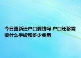 今日更新遷戶口要錢嗎 戶口遷移需要什么手續(xù)和多少費用