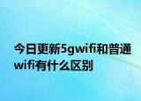 今日更新5gwifi和普通wifi有什么區(qū)別