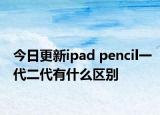 今日更新ipad pencil一代二代有什么區(qū)別