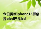 今日更新iphone13屏幕是oled還是lcd