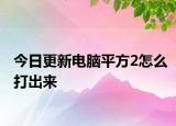 今日更新電腦平方2怎么打出來