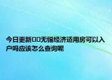 今日更新??無錫經(jīng)濟適用房可以入戶嗎應該怎么查詢呢