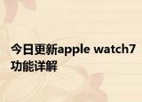 今日更新apple watch7功能詳解