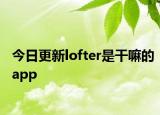 今日更新lofter是干嘛的app