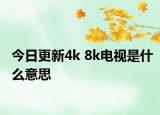 今日更新4k 8k電視是什么意思