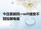 今日更新同一wifi搜索不到投屏電視