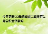 今日更新??我想知道二套房可以用公積金貸款嗎