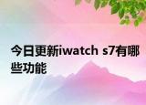 今日更新iwatch s7有哪些功能