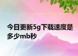 今日更新5g下載速度是多少mb秒