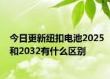 今日更新紐扣電池2025和2032有什么區(qū)別