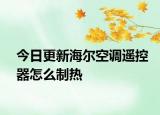 今日更新海爾空調遙控器怎么制熱