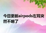 今日更新airpods左耳突然不響了