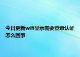 今日更新wifi顯示需要登錄認證怎么回事