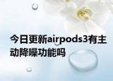 今日更新airpods3有主動(dòng)降噪功能嗎