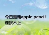 今日更新apple pencil連接不上