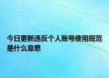 今日更新違反個(gè)人賬號(hào)使用規(guī)范是什么意思