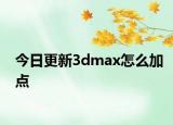 今日更新3dmax怎么加點