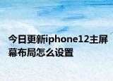 今日更新iphone12主屏幕布局怎么設置