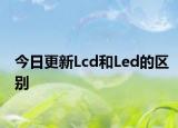 今日更新Lcd和Led的區(qū)別