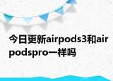 今日更新airpods3和airpodspro一樣嗎