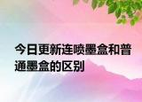 今日更新連噴墨盒和普通墨盒的區(qū)別