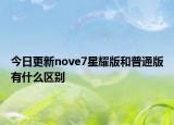 今日更新nove7星耀版和普通版有什么區(qū)別