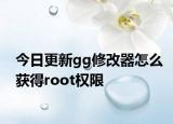 今日更新gg修改器怎么獲得root權限